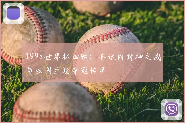 1998世界杯回顾：齐达内封神之战与法国主场夺冠传奇