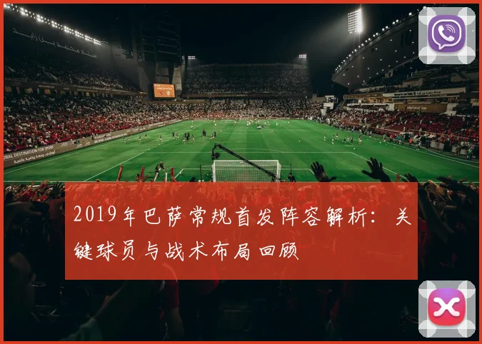 2019年巴萨常规首发阵容解析：关键球员与战术布局回顾