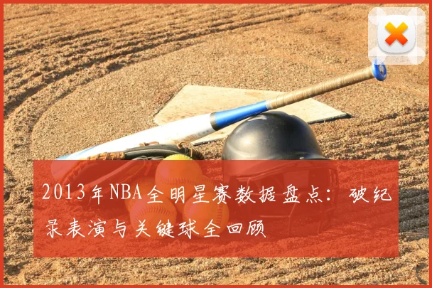 2013年NBA全明星赛数据盘点：破纪录表演与关键球全回顾